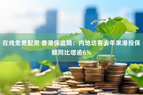 在线免费配资 香港保监局：内地访客去年来港投保额同比增逾6%