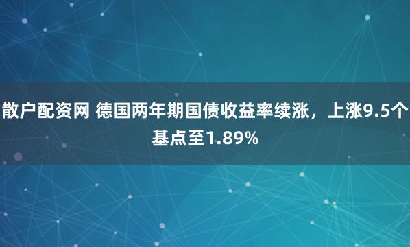 散户配资网 德国两年期国债收益率续涨，上涨9.5个基点至1.89%