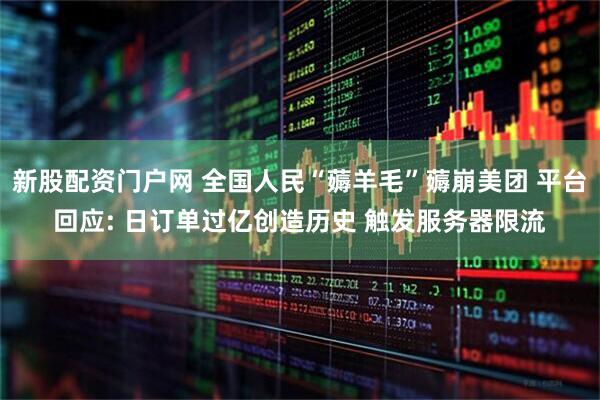 新股配资门户网 全国人民“薅羊毛”薅崩美团 平台回应: 日订单过亿创造历史 触发服务器限流