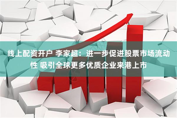 线上配资开户 李家超：进一步促进股票市场流动性 吸引全球更多优质企业来港上市