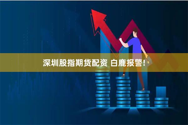 深圳股指期货配资 白鹿报警!