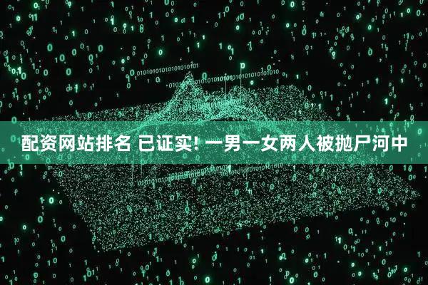 配资网站排名 已证实! 一男一女两人被抛尸河中
