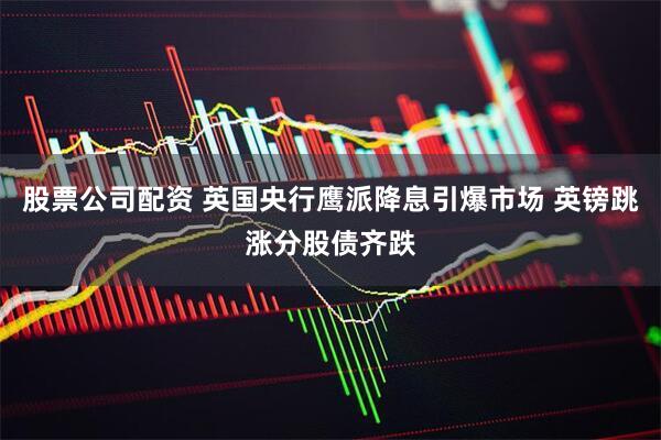股票公司配资 英国央行鹰派降息引爆市场 英镑跳涨分股债齐跌