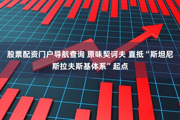 股票配资门户导航查询 原味契诃夫 直抵“斯坦尼斯拉夫斯基体系”起点