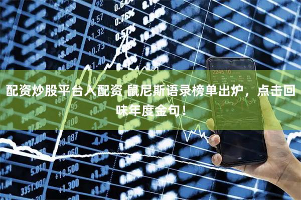 配资炒股平台入配资 鼠尼斯语录榜单出炉，点击回味年度金句！