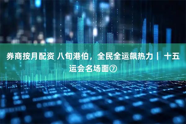 券商按月配资 八旬港伯,全民全运飙热力| 十五运会名场面⑦