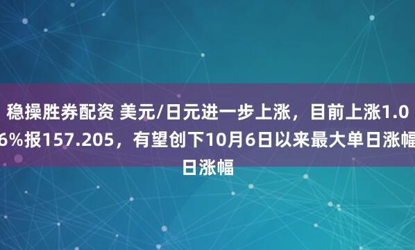 稳操胜券配资 美元/日元进一步上涨，目前上涨1.06%报157.205，有望创下10月6日以来最大单日涨幅