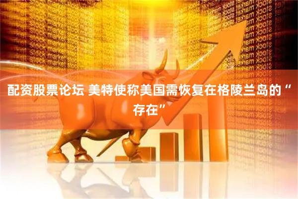 配资股票论坛 美特使称美国需恢复在格陵兰岛的“存在”