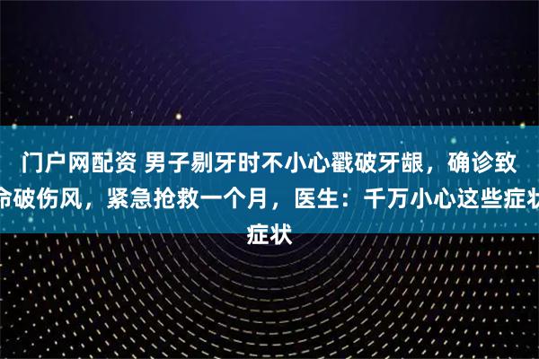 门户网配资 男子剔牙时不小心戳破牙龈，确诊致命破伤风，紧急抢救一个月，医生：千万小心这些症状